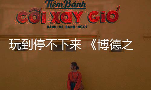 玩到停不下來 《博德之門3》占美國Steam總游戲時長近三分之一
