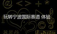 玩轉(zhuǎn)寧波國際賽道 體驗領克LC20/21賽車