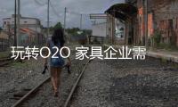 玩轉O2O 家具企業(yè)需轉變固有思路