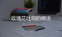 玫瑰花吐司的做法