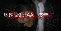 環球簡訊:FAA：波音尚未提交對737MAX7進行認證的關鍵文件