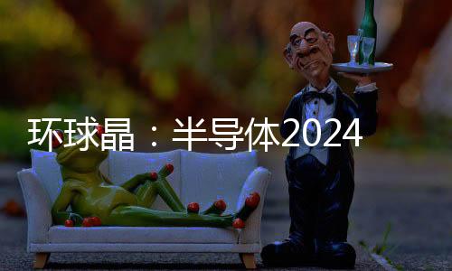 環球晶：半導體2024恢復成長