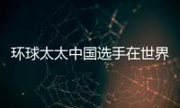 環(huán)球太太中國選手在世界總決賽上為國爭光