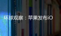 環球觀察：蘋果發布iOS 16.0.2更新：iPhone 14相機抖動、粘貼彈窗等bug已修復