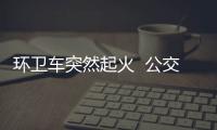 環(huán)衛(wèi)車突然起火  公交車司機及時救援