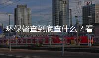 環保督查到底查什么？看完你就明白了,行業資訊