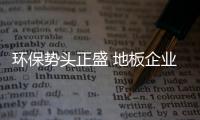 環保勢頭正盛 地板企業還需扛起“綠色”大旗