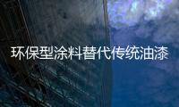 環保型涂料替代傳統油漆成國際趨勢