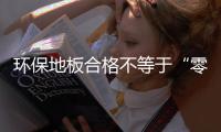環(huán)保地板合格不等于“零甲醛”