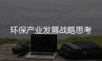環(huán)保產(chǎn)業(yè)發(fā)展戰(zhàn)略思考