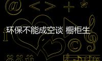 環保不能成空談 櫥柜生產商要立足生態基礎