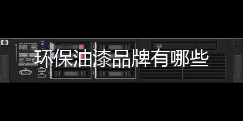 環(huán)保油漆品牌有哪些