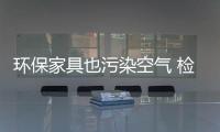 環(huán)保家具也污染空氣 檢測標準存在漏洞