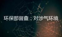 環保部督查：對涉氣環境違法仍突出的地方嚴肅問責