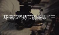 環(huán)保部堅(jiān)持節(jié)能減排“三不原則”,行業(yè)資訊