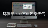 環保部：地方重污染天氣應急措施落實不到位