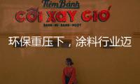 環保重壓下，涂料行業邁步“綠色經濟”