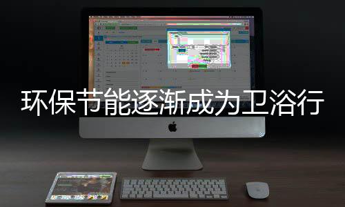 環(huán)保節(jié)能逐漸成為衛(wèi)浴行業(yè)主要基調(diào)