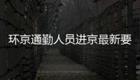 環(huán)京通勤人員進(jìn)京最新要求