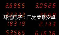 環旭電子：已為美系安卓手機廠商供貨WiFi模組