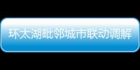 環(huán)太湖毗鄰城市聯(lián)動(dòng)調(diào)解 消費(fèi)者享受“異地維權(quán)同城待遇”