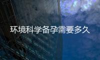 環(huán)境科學(xué)備孕需要多久
