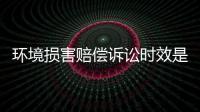 環(huán)境損害賠償訴訟時(shí)效是多久（環(huán)境損害賠償訴訟時(shí)效期限是）