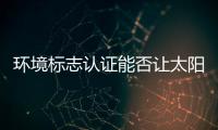 環境標志認證能否讓太陽能行業洗牌