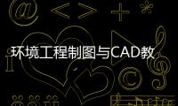 環(huán)境工程制圖與CAD教學(xué)改革