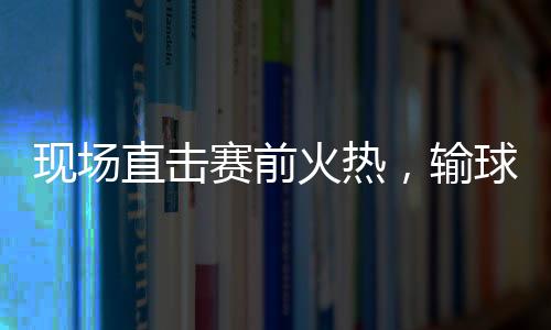 現場直擊賽前火熱，輸球后冷清！賽后參加發布會的記者少了很多