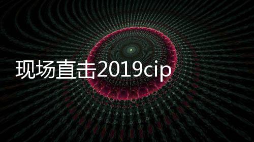 現(xiàn)場直擊2019cippe展會杰瑞展位