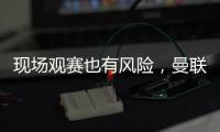 現(xiàn)場觀賽也有風險，曼聯(lián)和切爾西位居英超最危險球場榜首