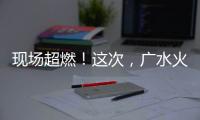 現場超燃！這次，廣水火出圈了