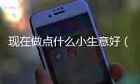 現(xiàn)在做點什么小生意好（最容易成功的十種行業(yè)）