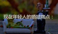 現(xiàn)在年輕人的婚姻痛點：男人不缺性女人不缺錢