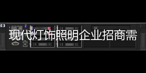 現代燈飾照明企業招商需注重方式方法