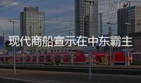 現代商船宣示在中東霸主地位