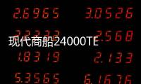 現(xiàn)代商船24000TEU集裝箱船將于月底投放運營