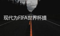 現代為FIFA世界杯提供電氣化官方用車