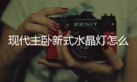 現代主臥新式水晶燈怎么選？主臥水晶燈選購注意事項