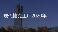 現(xiàn)代捷克工廠2020年產(chǎn)量下降 2021年將反彈