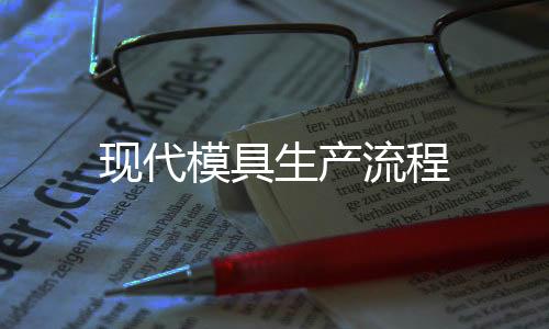 現(xiàn)代模具生產(chǎn)流程