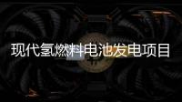 現代氫燃料電池發電項目正式竣工并示范
