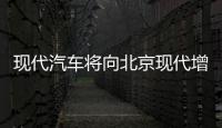 現代汽車將向北京現代增資1萬億韓元