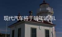 現代汽車將于明年試點L4級自動駕駛汽車