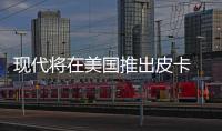 現代將在美國推出皮卡 未來三年三款SUV