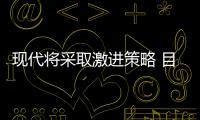 現代將采取激進策略 目標稱霸中國車市