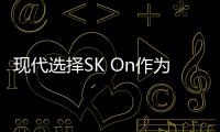 現(xiàn)代選擇SK On作為北美電動車電池供應(yīng)商