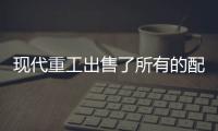 現代重工出售了所有的配套子公司