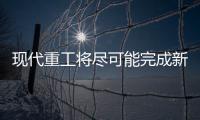 現代重工將盡可能完成新加坡的審查